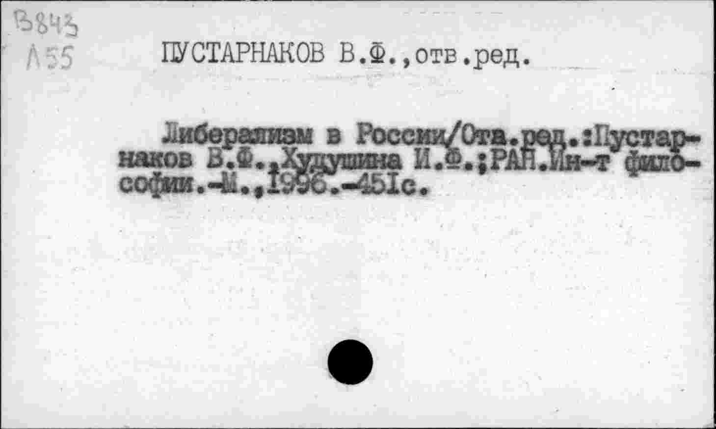 ﻿ПУСТАРНАКОВ В.Ф., отв ,ред.
либерализм в России/0та.ред.:11устар-наков ВЖ.Худушина О.; РАН .Ин-т философии . . 11996. -4Ы с.